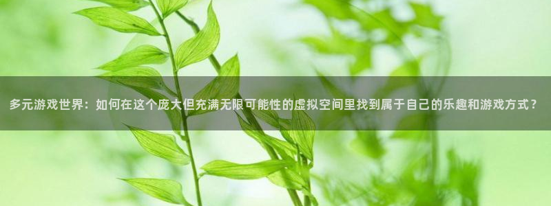 沐鸣网址官网：多元游戏世界：如何在这个庞大但充满无限可能性的