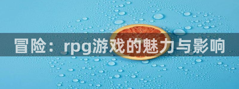 沐鸣注册官方登录app：冒险：rpg游戏的魅力与影响