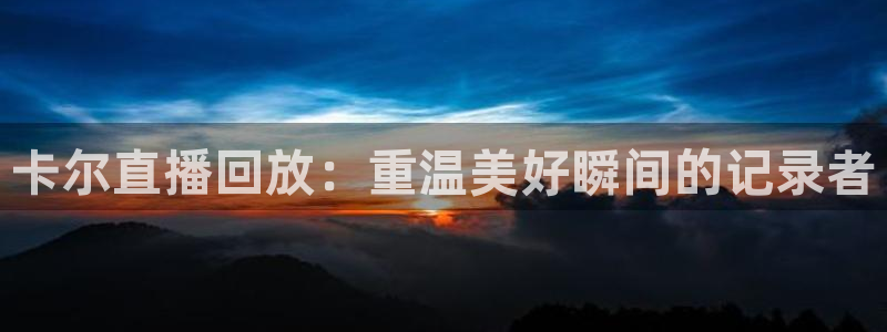 熊猫足球直播平台：卡尔直播回放：重温美好瞬间的记录者