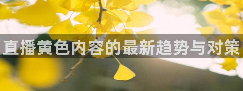 熊猫体育直播体验升级版.苹果进.org：直播黄色内容的最新趋势与对策