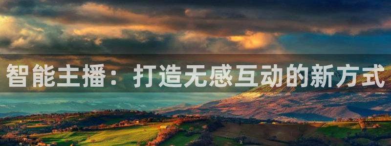 熊猫体育直播欢度2026进.来就送.org：智能主播：打造无感互动的新方式