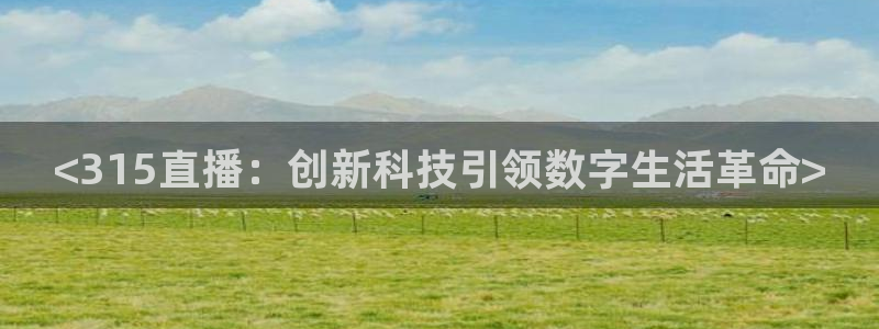看直播熊猫：<315直播：创新科技引领数字生活革命>