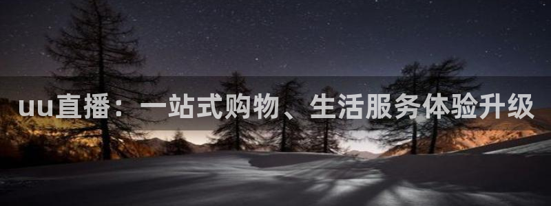 熊猫体育平台：uu直播：一站式购物、生活服务体验升级
